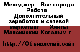 Менеджер - Все города Работа » Дополнительный заработок и сетевой маркетинг   . Ханты-Мансийский,Когалым г.